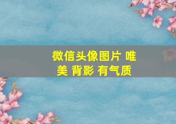 微信头像图片 唯美 背影 有气质